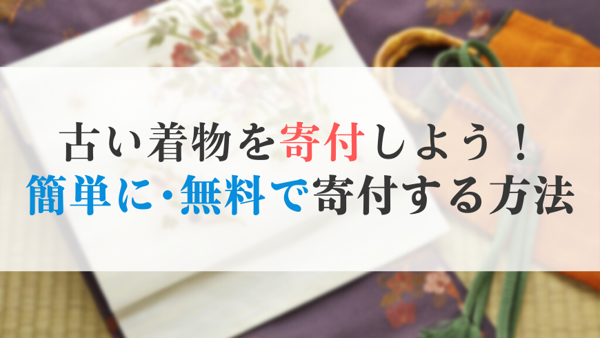 不要な古い着物を寄付する方法 手間なく送料無料で寄付できる 着物宅配買取 手間なく着物を売れる着物買取専門店